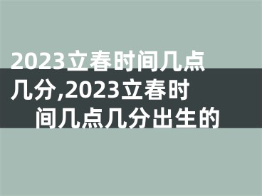 2023立春时间几点几分,2023立春时间几点几分出生的