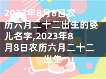 2023年8月8日农历六月二十二出生的婴儿名字,2023年8月8日农历六月二十二出生