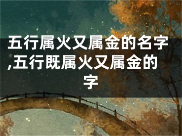 五行属火又属金的名字,五行既属火又属金的字