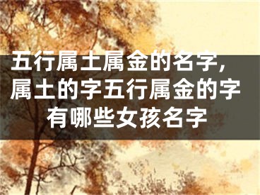 五行属土属金的名字,属土的字五行属金的字有哪些女孩名字