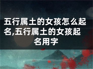 五行属土的女孩怎么起名,五行属土的女孩起名用字