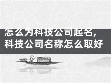 怎么为科技公司起名,科技公司名称怎么取好