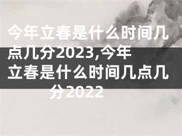 今年立春是什么时间几点几分2023,今年立春是什么时间几点几分2022