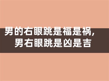 男的右眼跳是福是祸,男右眼跳是凶是吉