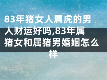83年猪女人属虎的男人财运好吗,83年属猪女和属猪男婚姻怎么样