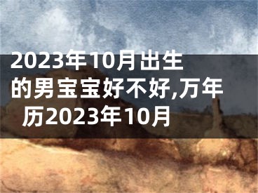 2023年10月出生的男宝宝好不好,万年历2023年10月
