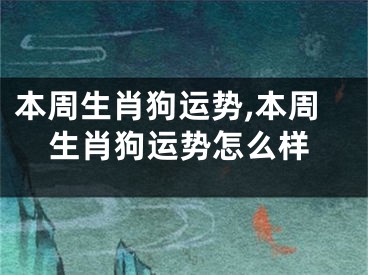 本周生肖狗运势,本周生肖狗运势怎么样
