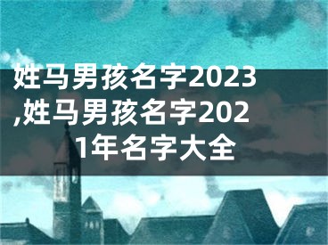 姓马男孩名字2023,姓马男孩名字2021年名字大全