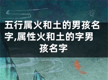 五行属火和土的男孩名字,属性火和土的字男孩名字