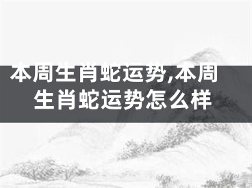本周生肖蛇运势,本周生肖蛇运势怎么样