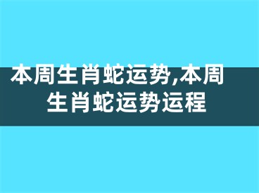 本周生肖蛇运势,本周生肖蛇运势运程