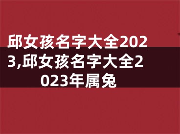 邱女孩名字大全2023,邱女孩名字大全2023年属兔