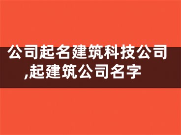 公司起名建筑科技公司,起建筑公司名字
