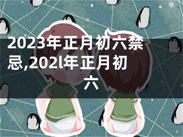 2023年正月初六禁忌,202l年正月初六