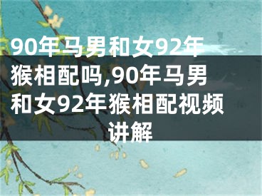 90年马男和女92年猴相配吗,90年马男和女92年猴相配视频讲解