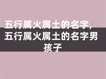 五行属火属土的名字,五行属火属土的名字男孩子