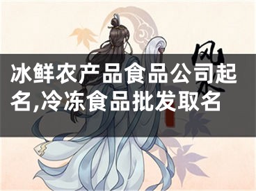 冰鲜农产品食品公司起名,冷冻食品批发取名