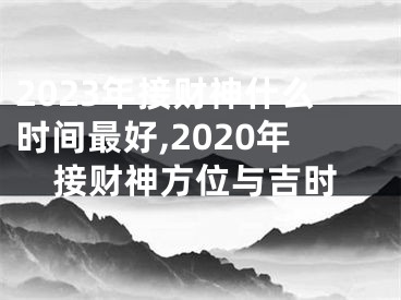 2023年接财神什么时间最好,2020年接财神方位与吉时
