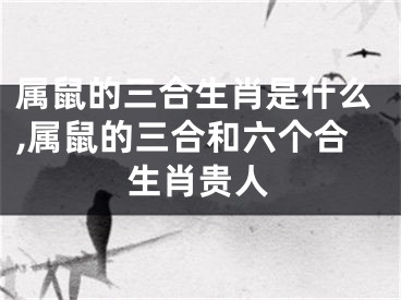 属鼠的三合生肖是什么,属鼠的三合和六个合生肖贵人