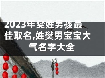 2023年樊姓男孩最佳取名,姓樊男宝宝大气名字大全
