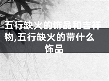 五行缺火的饰品和吉祥物,五行缺火的带什么饰品