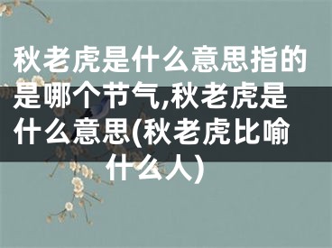 秋老虎是什么意思指的是哪个节气,秋老虎是什么意思(秋老虎比喻什么人)