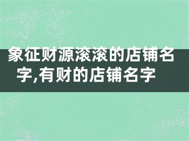象征财源滚滚的店铺名字,有财的店铺名字