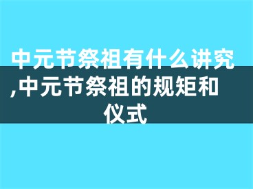 中元节祭祖有什么讲究,中元节祭祖的规矩和仪式