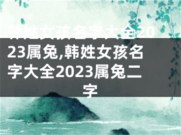 韩姓女孩名字大全2023属兔,韩姓女孩名字大全2023属兔二字