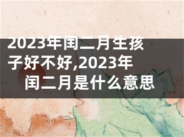 2023年闰二月生孩子好不好,2023年闰二月是什么意思