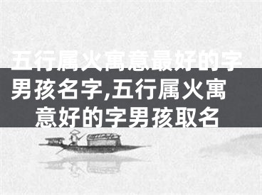 五行属火寓意最好的字男孩名字,五行属火寓意好的字男孩取名