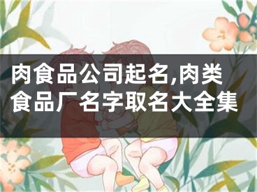 肉食品公司起名,肉类食品厂名字取名大全集