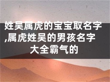 姓吴属虎的宝宝取名字,属虎姓吴的男孩名字大全霸气的