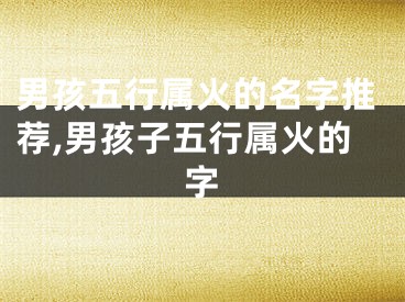 男孩五行属火的名字推荐,男孩子五行属火的字