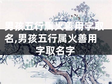 男孩五行属火善用字取名,男孩五行属火善用字取名字