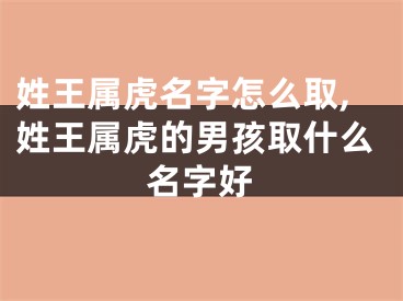 姓王属虎名字怎么取,姓王属虎的男孩取什么名字好