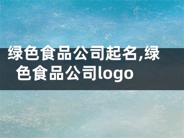 绿色食品公司起名,绿色食品公司logo