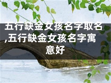 五行缺金女孩名字取名,五行缺金女孩名字寓意好