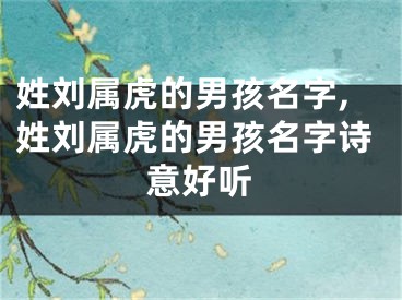 姓刘属虎的男孩名字,姓刘属虎的男孩名字诗意好听