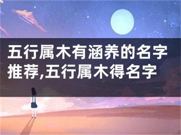 五行属木有涵养的名字推荐,五行属木得名字