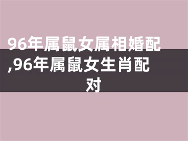 96年属鼠女属相婚配,96年属鼠女生肖配对