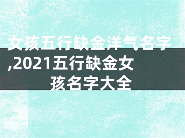 女孩五行缺金洋气名字,2021五行缺金女孩名字大全