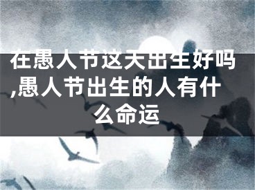 在愚人节这天出生好吗,愚人节出生的人有什么命运