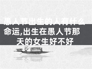 愚人节出生的人有什么命运,出生在愚人节那天的女生好不好