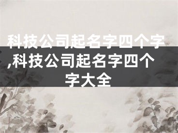 科技公司起名字四个字,科技公司起名字四个字大全