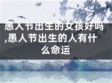 愚人节出生的女孩好吗,愚人节出生的人有什么命运