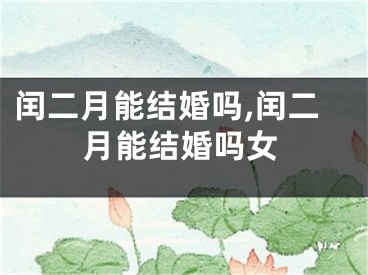 闰二月能结婚吗,闰二月能结婚吗女