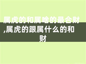 属虎的和属啥的最合财,属虎的跟属什么的和财