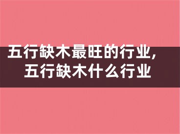五行缺木最旺的行业,五行缺木什么行业