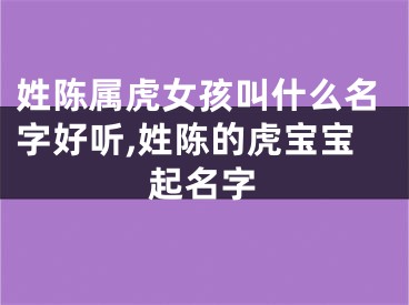 姓陈属虎女孩叫什么名字好听,姓陈的虎宝宝起名字